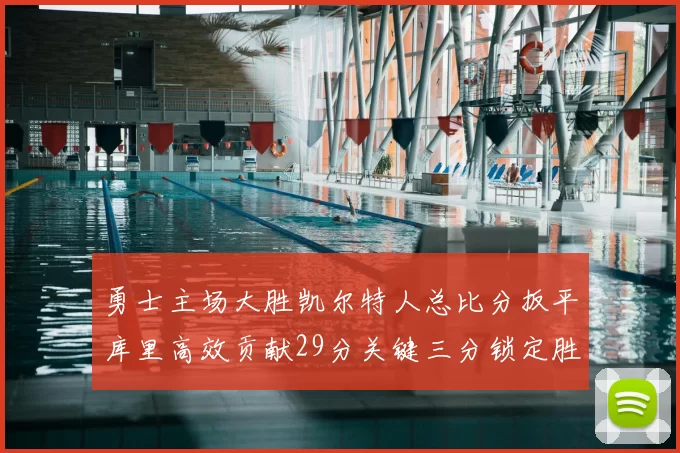 勇士主场大胜凯尔特人总比分扳平库里高效贡献29分关键三分锁定胜局