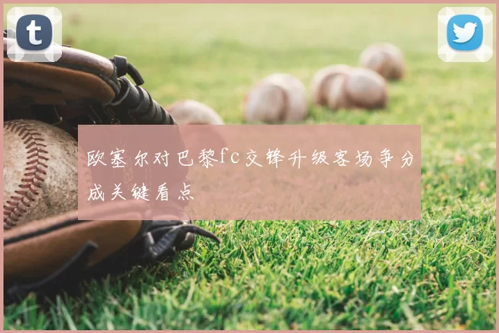 欧塞尔对巴黎fc交锋升级客场争分成关键看点