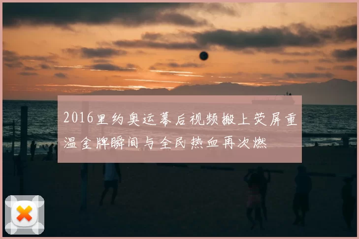2016里约奥运幕后视频搬上荧屏重温金牌瞬间与全民热血再次燃