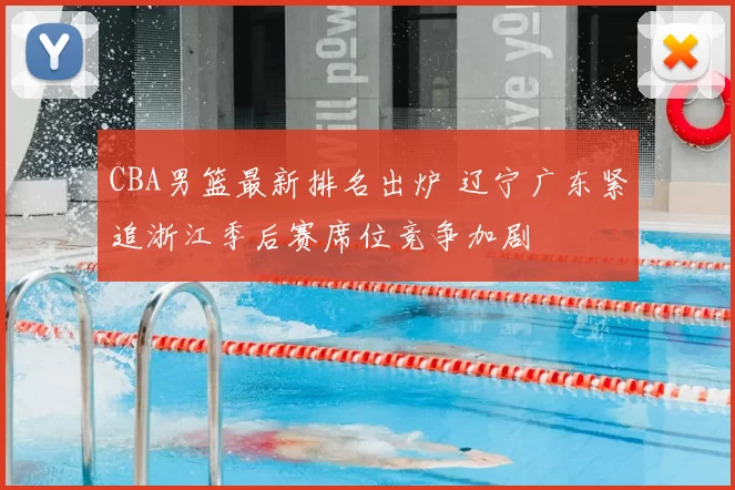 CBA男篮最新排名出炉 辽宁广东紧追浙江季后赛席位竞争加剧