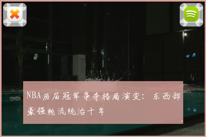 NBA历届冠军争夺格局演变：东西部豪强轮流统治十年