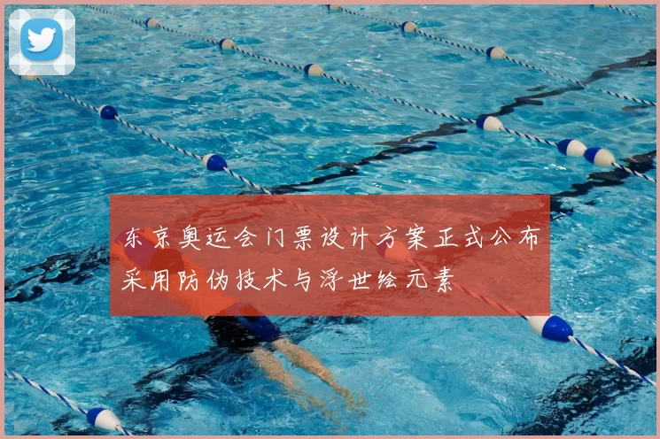 东京奥运会门票设计方案正式公布采用防伪技术与浮世绘元素