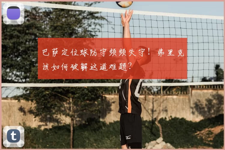 巴萨定位球防守频频失守！弗里克该如何破解这道难题？