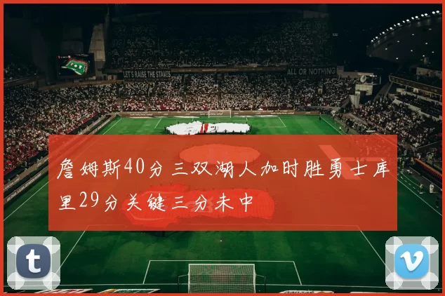 詹姆斯40分三双湖人加时胜勇士库里29分关键三分未中