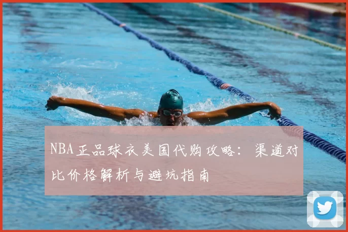 NBA正品球衣美国代购攻略：渠道对比价格解析与避坑指南