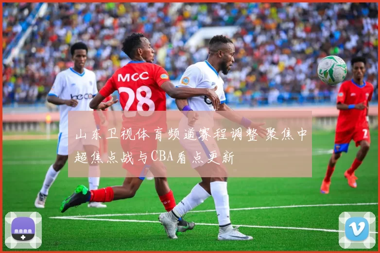 山东卫视体育频道赛程调整 聚焦中超焦点战与CBA看点更新