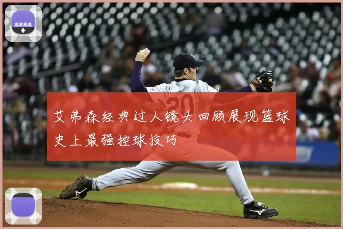 艾弗森经典过人镜头回顾展现篮球史上最强控球技巧