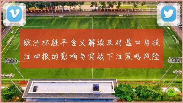 欧洲杯胜平含义解读及对盘口与投注回报的影响与实战下注策略风险提示