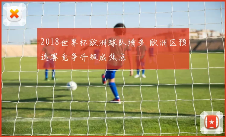 2018世界杯欧洲球队增多 欧洲区预选赛竞争升级成焦点