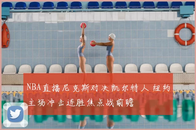 NBA直播尼克斯对决凯尔特人 纽约主场冲击连胜焦点战前瞻