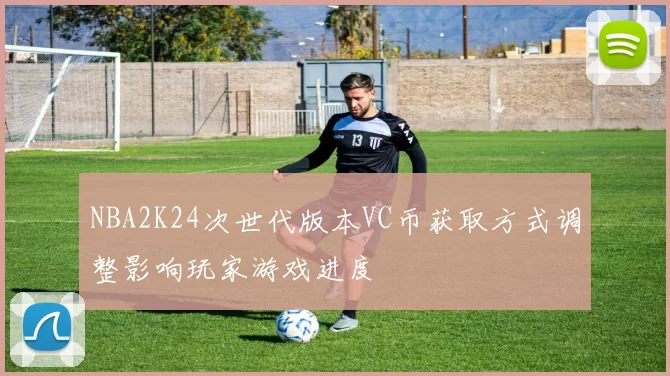 NBA2K24次世代版本VC币获取方式调整影响玩家游戏进度