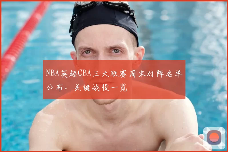 NBA英超CBA三大联赛周末对阵名单公布，关键战役一览