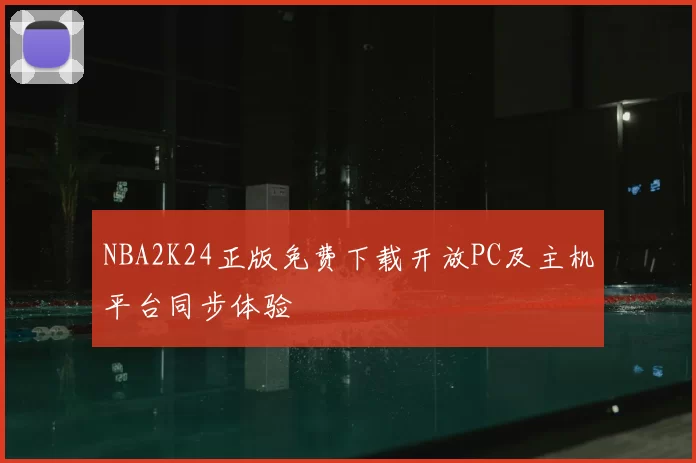 NBA2K24正版免费下载开放PC及主机平台同步体验