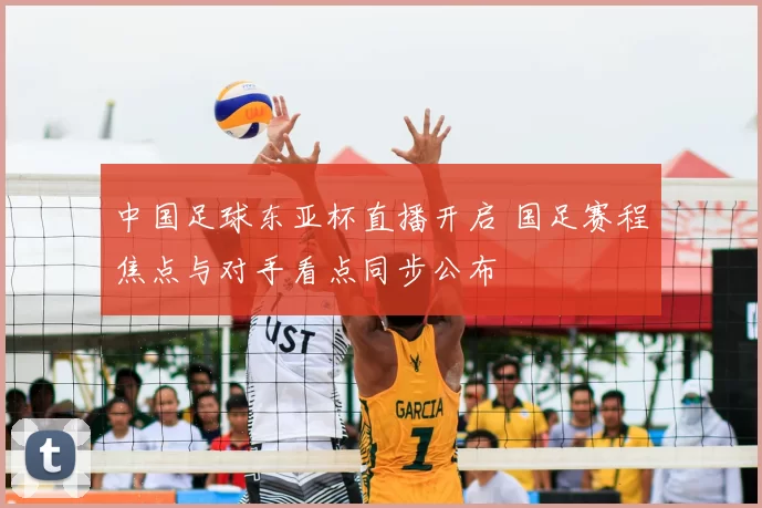 中国足球东亚杯直播开启 国足赛程焦点与对手看点同步公布