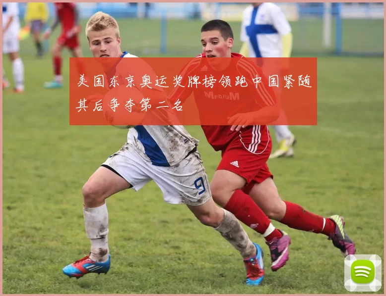 美国东京奥运奖牌榜领跑中国紧随其后争夺第二名