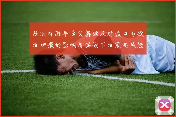 欧洲杯胜平含义解读及对盘口与投注回报的影响与实战下注策略风险提示