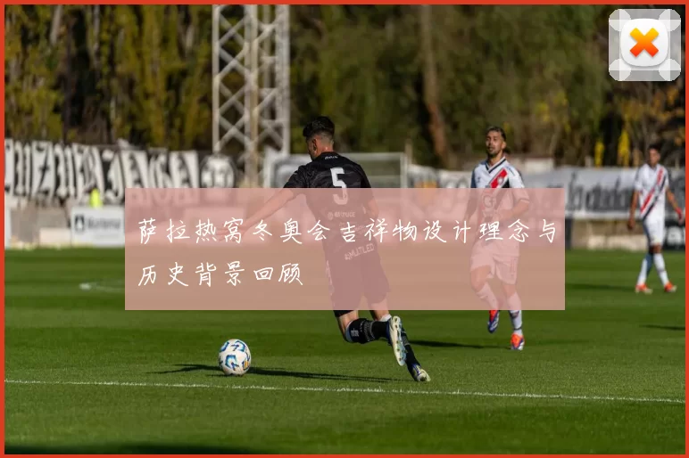 萨拉热窝冬奥会吉祥物设计理念与历史背景回顾