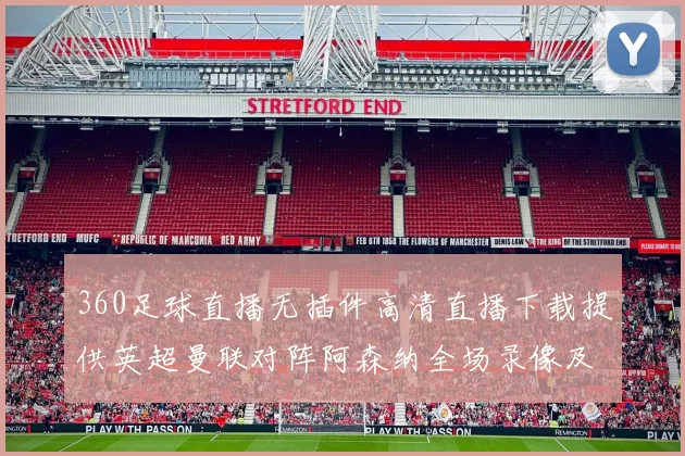 360足球直播无插件高清直播下载提供英超曼联对阵阿森纳全场录像及战术分析