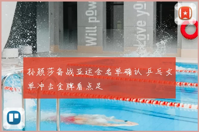 孙颖莎备战亚运会名单确认 乒乓女单冲击金牌看点足