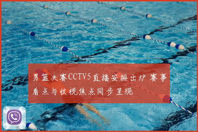 男篮决赛CCTV5直播安排出炉 赛事看点与收视焦点同步呈现