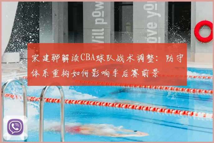 宋建骅解读CBA球队战术调整：防守体系重构如何影响季后赛前景