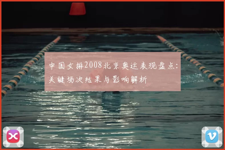 中国女排2008北京奥运表现盘点：关键场次结果与影响解析