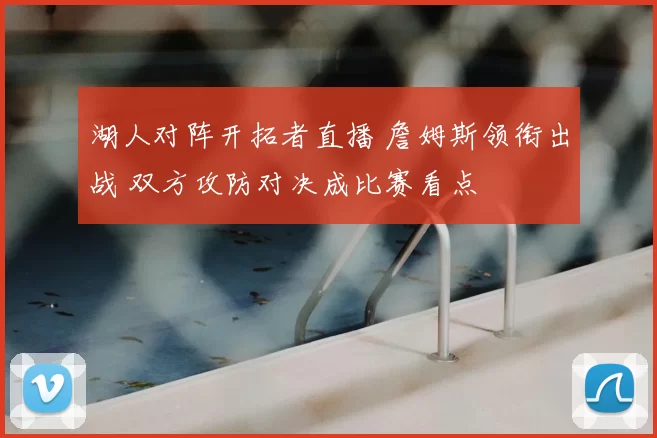 湖人对阵开拓者直播 詹姆斯领衔出战 双方攻防对决成比赛看点
