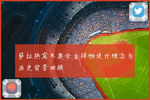 萨拉热窝冬奥会吉祥物设计理念与历史背景回顾