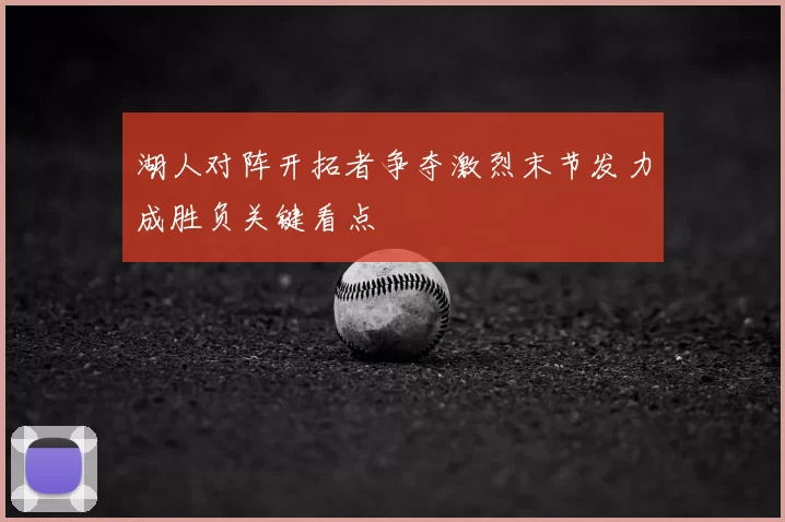 湖人对阵开拓者争夺激烈末节发力成胜负关键看点