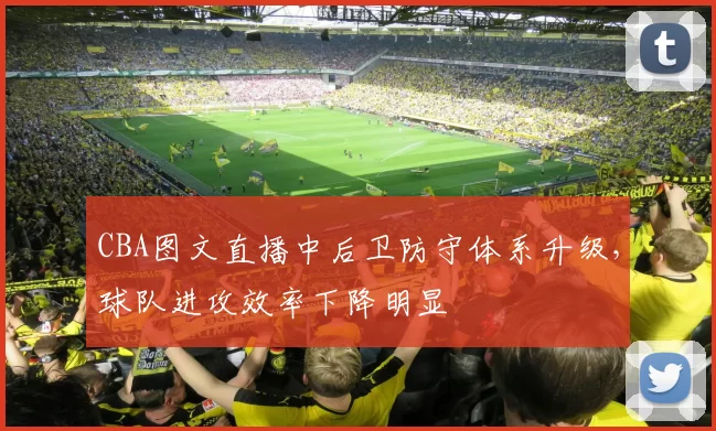 CBA图文直播中后卫防守体系升级，球队进攻效率下降明显