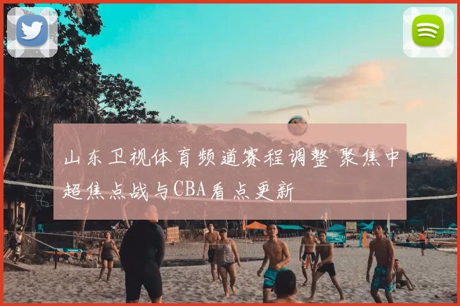 山东卫视体育频道赛程调整 聚焦中超焦点战与CBA看点更新