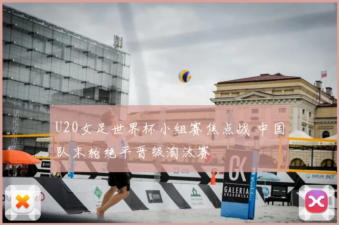 U20女足世界杯小组赛焦点战 中国队末轮绝平晋级淘汰赛