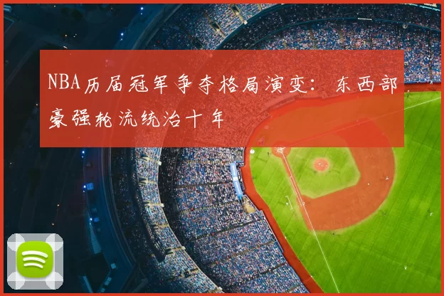 NBA历届冠军争夺格局演变：东西部豪强轮流统治十年