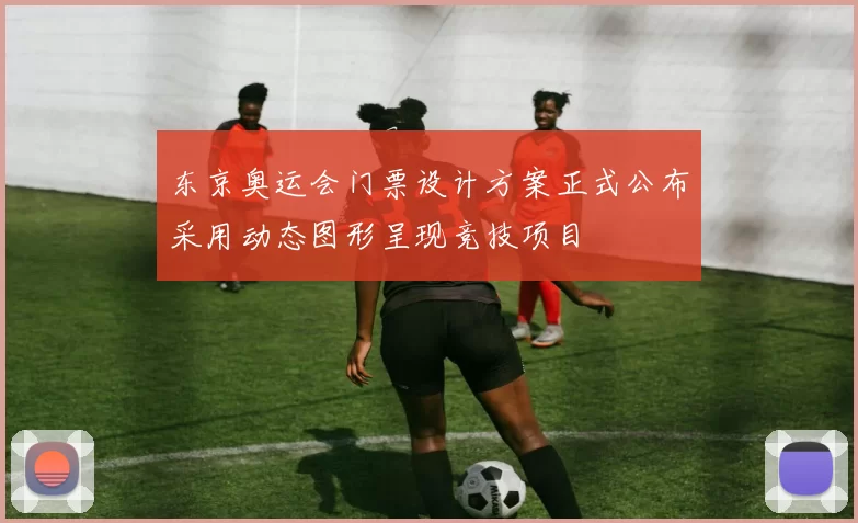 东京奥运会门票设计方案正式公布采用动态图形呈现竞技项目