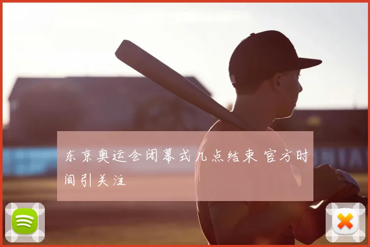 东京奥运会闭幕式几点结束 官方时间引关注