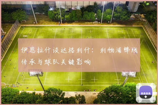 伊恩拉什谈达格利什：利物浦锋线传承与球队关键影响