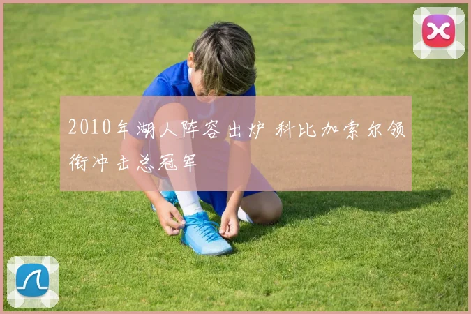 2010年湖人阵容出炉 科比加索尔领衔冲击总冠军