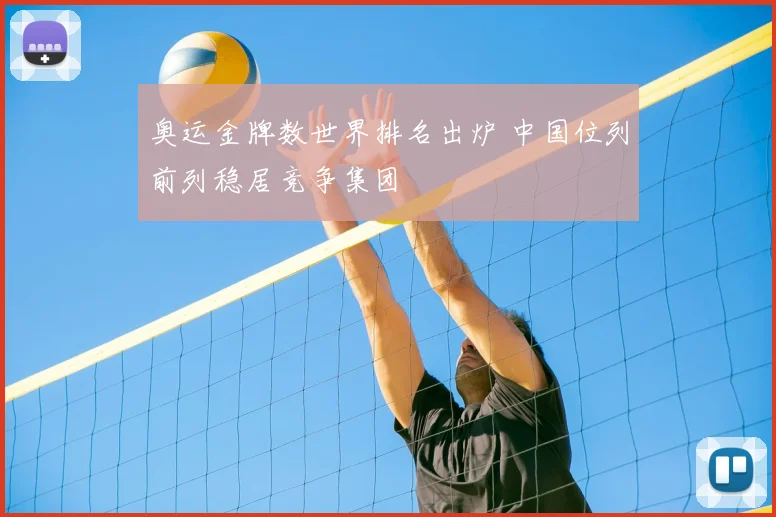 奥运金牌数世界排名出炉 中国位列前列稳居竞争集团