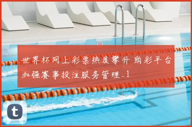 世界杯网上彩票热度攀升 购彩平台加强赛事投注服务管理_1