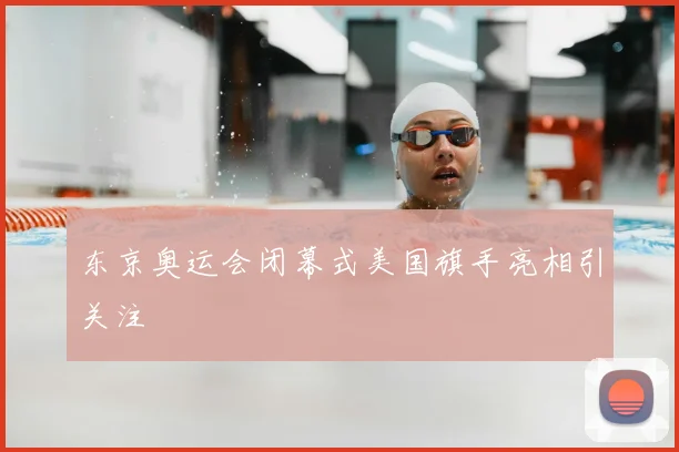 东京奥运会闭幕式美国旗手亮相引关注
