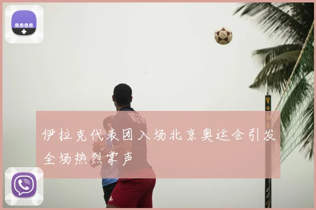 伊拉克代表团入场北京奥运会引发全场热烈掌声