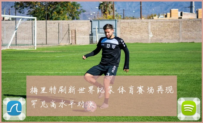 梅里特刷新世界纪录 体育赛场再现罕见高水平对决