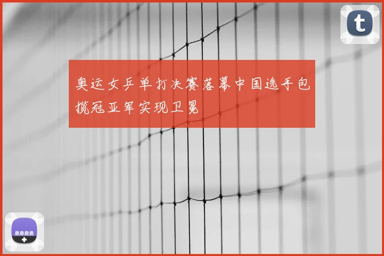奥运女乒单打决赛落幕中国选手包揽冠亚军实现卫冕