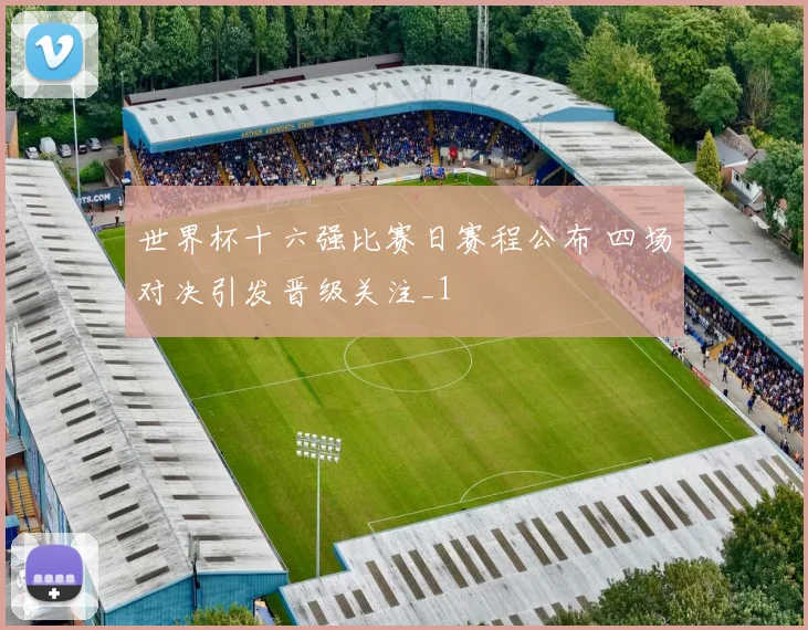 世界杯十六强比赛日赛程公布 四场对决引发晋级关注_1