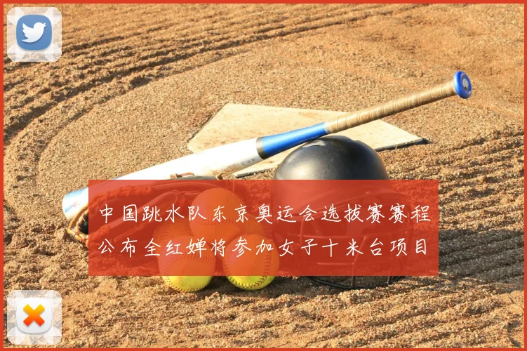 中国跳水队东京奥运会选拔赛赛程公布全红婵将参加女子十米台项目