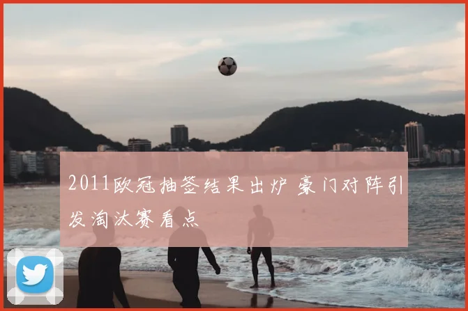 2011欧冠抽签结果出炉 豪门对阵引发淘汰赛看点