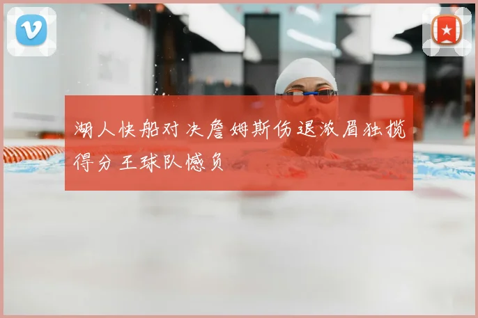 湖人快船对决詹姆斯伤退浓眉独揽得分王球队憾负
