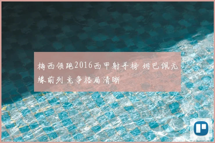 梅西领跑2016西甲射手榜 姆巴佩无缘前列竞争格局清晰