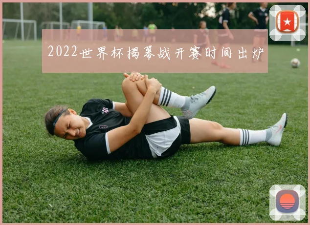 2022世界杯揭幕战开赛时间出炉
