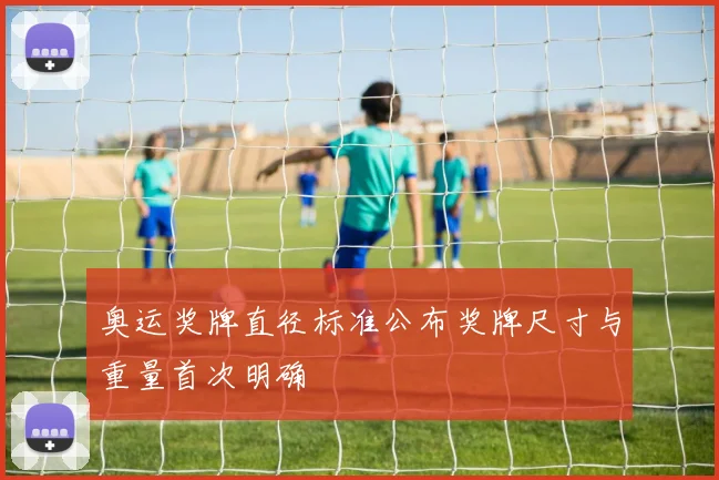 奥运奖牌直径标准公布奖牌尺寸与重量首次明确